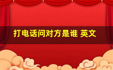 打电话问对方是谁 英文